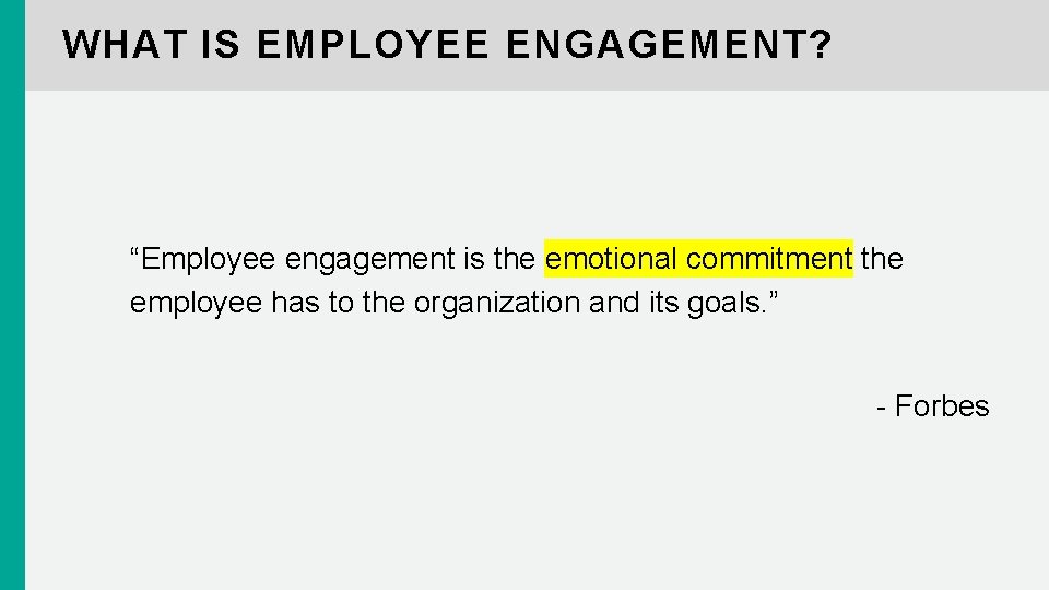 WHAT IS EMPLOYEE ENGAGEMENT? “Employee engagement is the emotional commitment the employee has to