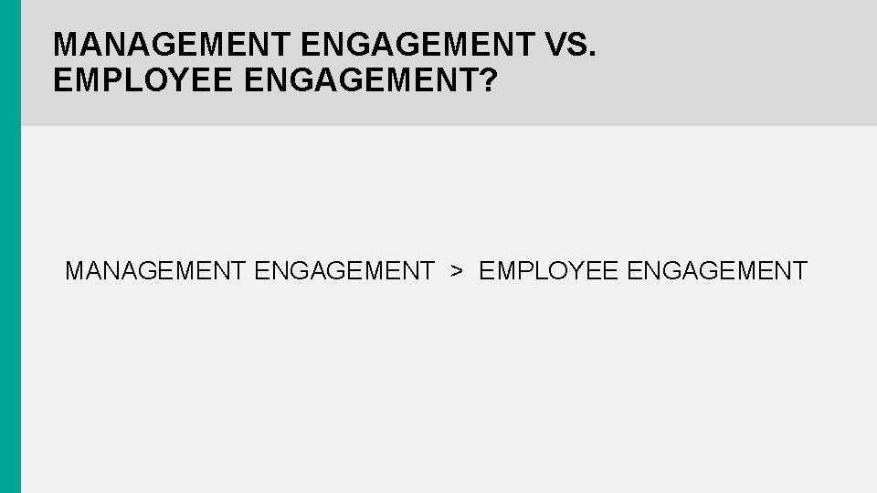 MANAGEMENT ENGAGEMENT VS. EMPLOYEE ENGAGEMENT? MANAGEMENT ENGAGEMENT > EMPLOYEE ENGAGEMENT 