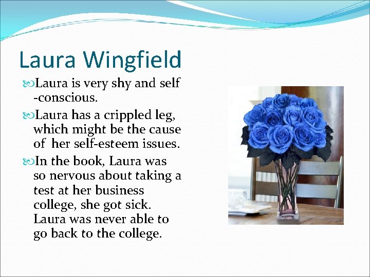 Laura Wingfield Laura is very shy and self -conscious. Laura has a crippled leg,