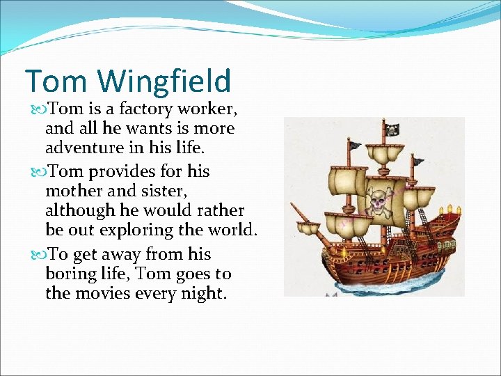 Tom Wingfield Tom is a factory worker, and all he wants is more adventure