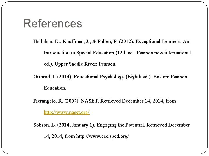 References Hallahan, D. , Kauffman, J. , & Pullen, P. (2012). Exceptional Learners: An