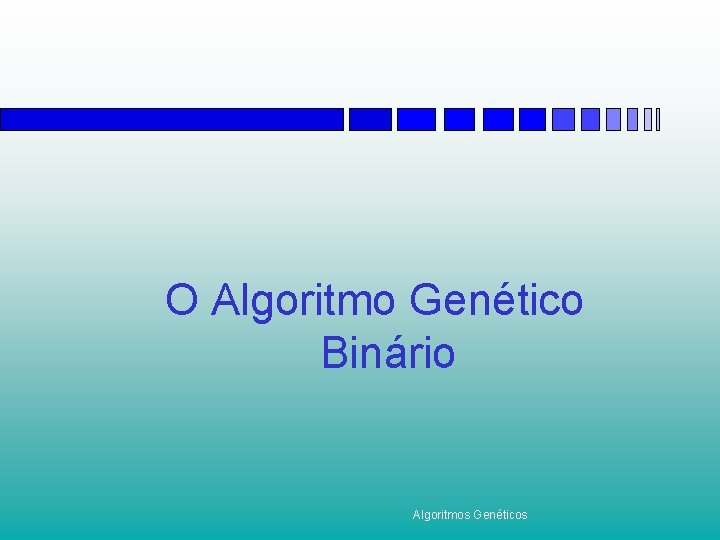 O Algoritmo Genético Binário Algoritmos Genéticos 