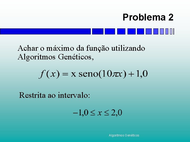 Problema 2 Achar o máximo da função utilizando Algoritmos Genéticos, Restrita ao intervalo: Algoritmos