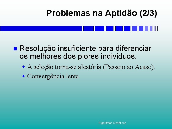 Problemas na Aptidão (2/3) n Resolução insuficiente para diferenciar os melhores dos piores individuos.