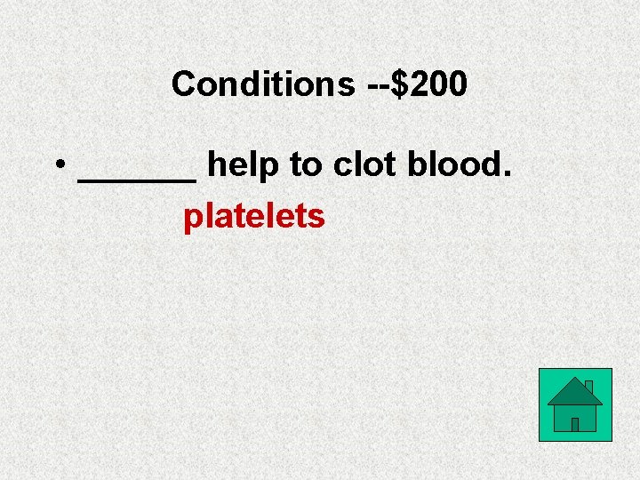 Conditions --$200 • ______ help to clot blood. platelets 