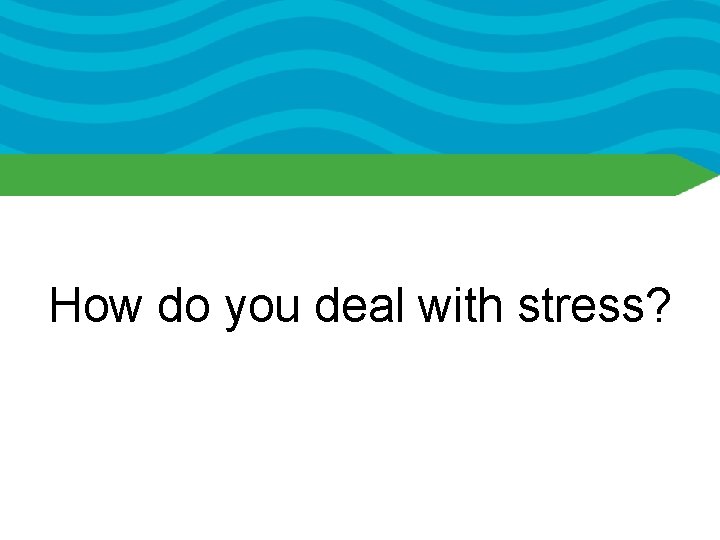 How do you deal with stress? 