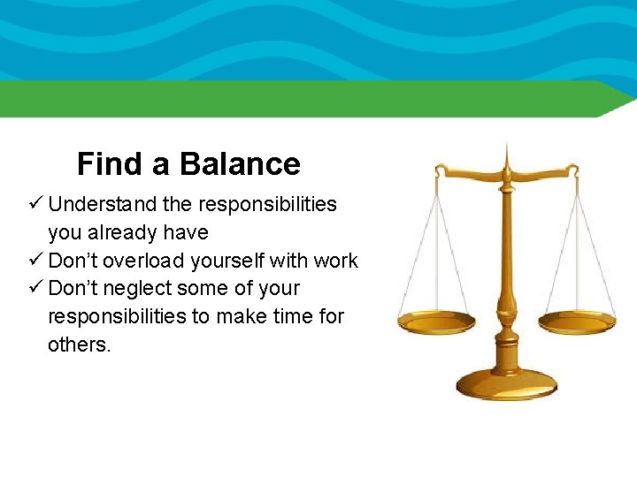Find a Balance ü Understand the responsibilities you already have ü Don’t overload yourself