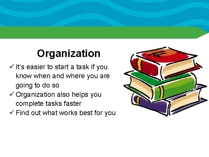 Organization ü It’s easier to start a task if you know when and where