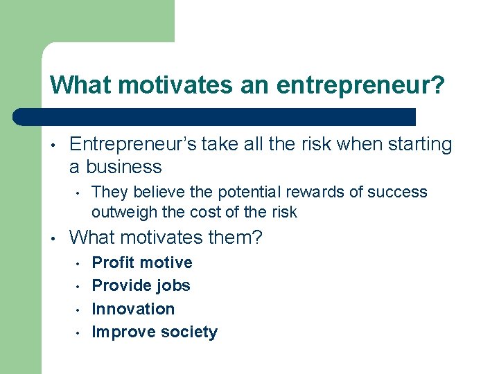 What motivates an entrepreneur? • Entrepreneur’s take all the risk when starting a business