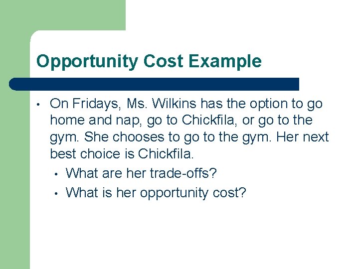Opportunity Cost Example • On Fridays, Ms. Wilkins has the option to go home
