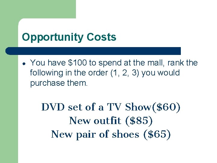 Opportunity Costs ● You have $100 to spend at the mall, rank the following