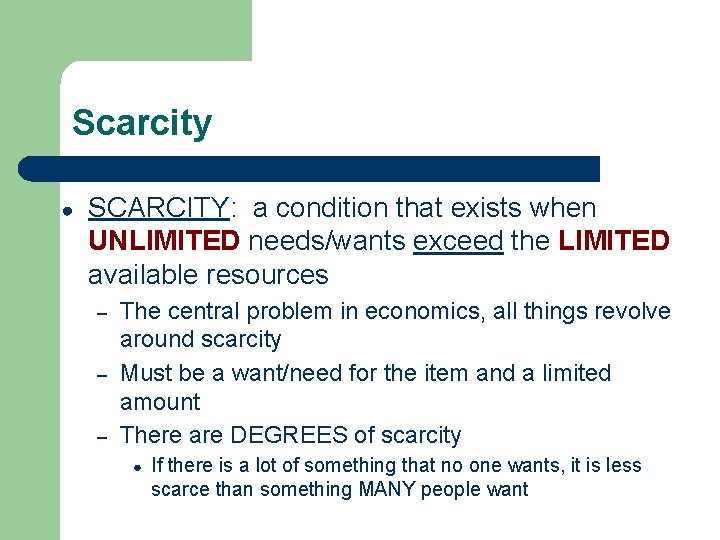 Scarcity ● SCARCITY: a condition that exists when UNLIMITED needs/wants exceed the LIMITED available