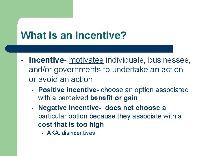 What is an incentive? • Incentive- motivates individuals, businesses, and/or governments to undertake an