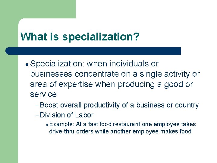 What is specialization? ● Specialization: when individuals or businesses concentrate on a single activity