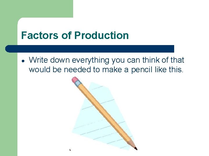 Factors of Production ● Write down everything you can think of that would be