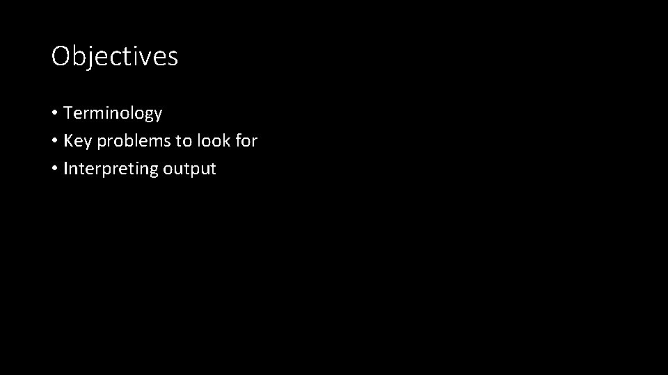 Objectives • Terminology • Key problems to look for • Interpreting output 