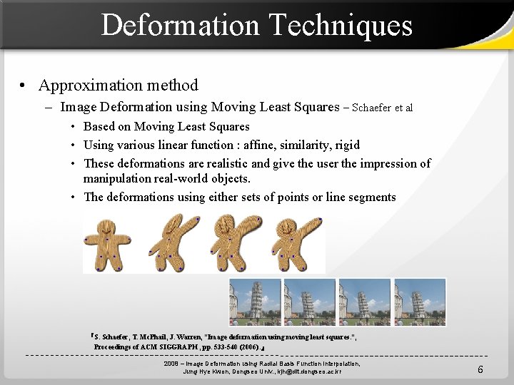 Deformation Techniques • Approximation method – Image Deformation using Moving Least Squares – Schaefer
