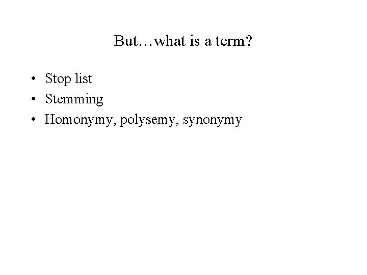 But…what is a term? • Stop list • Stemming • Homonymy, polysemy, synonymy 