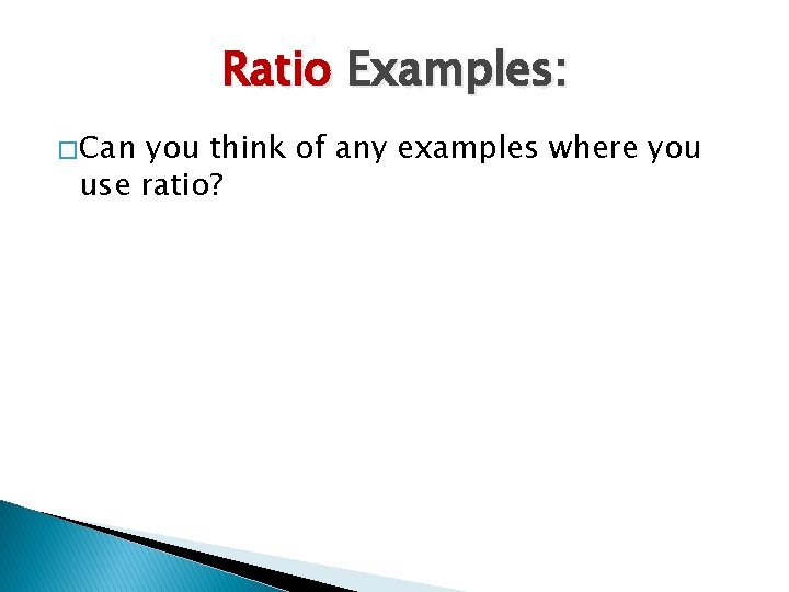 Ratio Examples: � Can you think of any examples where you use ratio? 