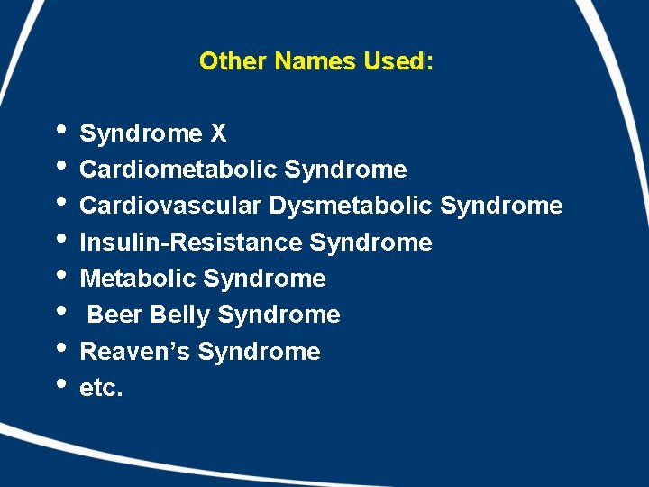 Other Names Used: • • Syndrome X Cardiometabolic Syndrome Cardiovascular Dysmetabolic Syndrome Insulin-Resistance Syndrome