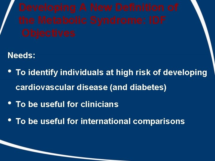 Developing A New Definition of the Metabolic Syndrome: IDF Objectives Needs: • To identify