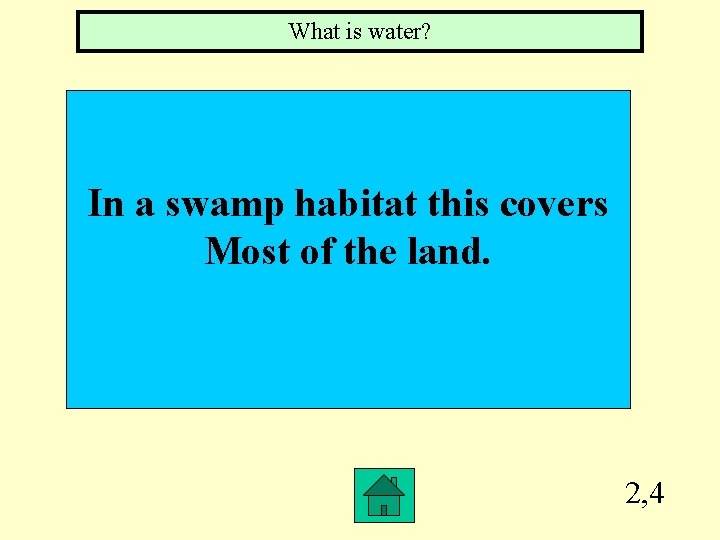 What is water? In a swamp habitat this covers Most of the land. 2,