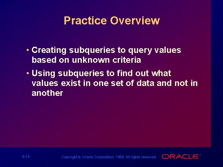 Practice Overview • Creating subqueries to query values based on unknown criteria • Using
