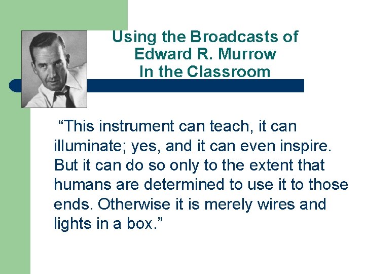 Using the Broadcasts of Edward R. Murrow In the Classroom “This instrument can teach,