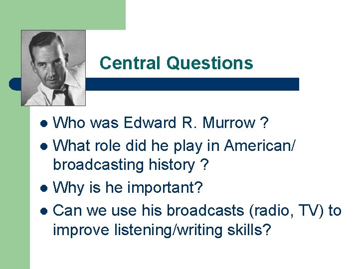 Central Questions Who was Edward R. Murrow ? l What role did he play