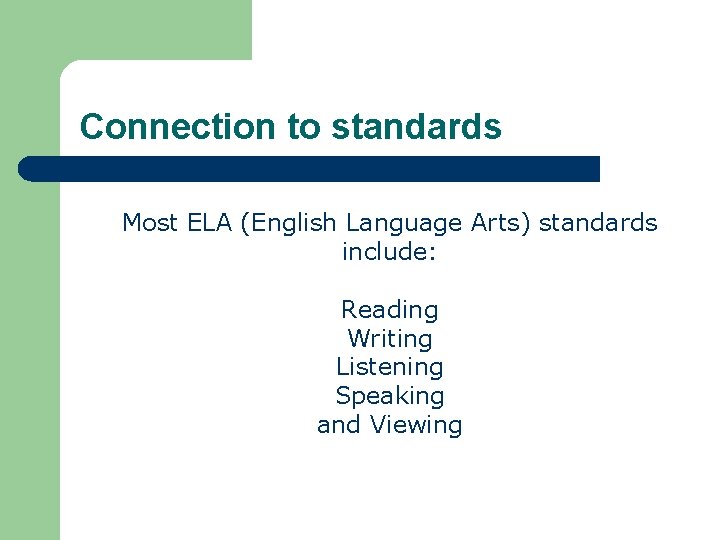 Connection to standards Most ELA (English Language Arts) standards include: Reading Writing Listening Speaking