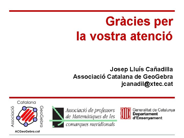 Gràcies per la vostra atenció Josep Lluís Cañadilla Associació Catalana de Geo. Gebra jcanadil@xtec.