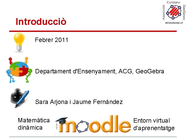 Introducciò Febrer 2011 Departament d'Ensenyament, ACG, Geo. Gebra Sara Arjona i Jaume Fernández Matemàtica