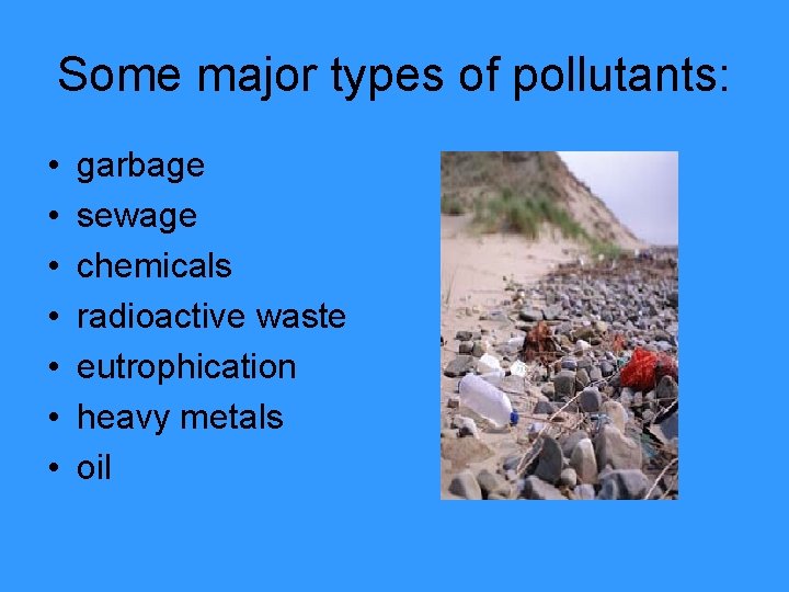 Some major types of pollutants: • • garbage sewage chemicals radioactive waste eutrophication heavy