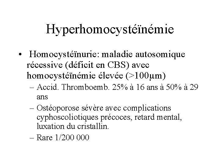 Hyperhomocystéïnémie • Homocystéïnurie: maladie autosomique récessive (déficit en CBS) avec homocystéïnémie élevée (>100µm) –