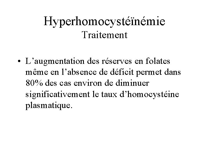 Hyperhomocystéïnémie Traitement • L’augmentation des réserves en folates même en l’absence de déficit permet