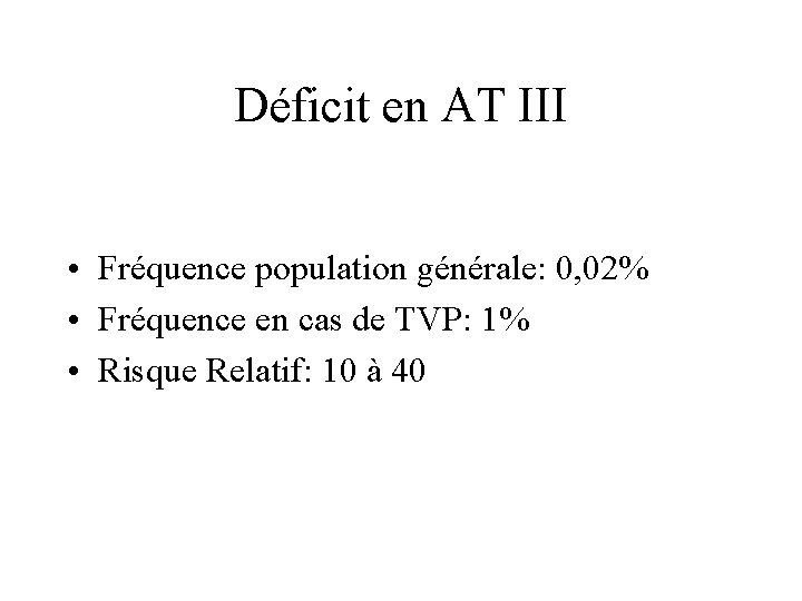 Déficit en AT III • Fréquence population générale: 0, 02% • Fréquence en cas