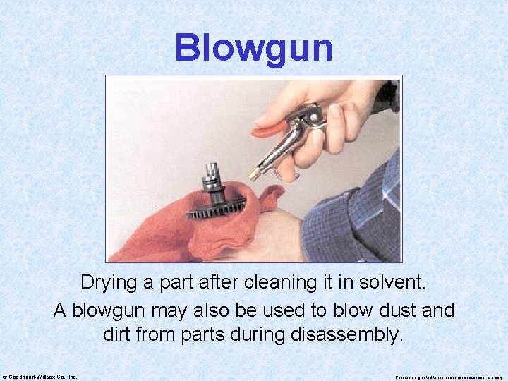 Blowgun Drying a part after cleaning it in solvent. A blowgun may also be