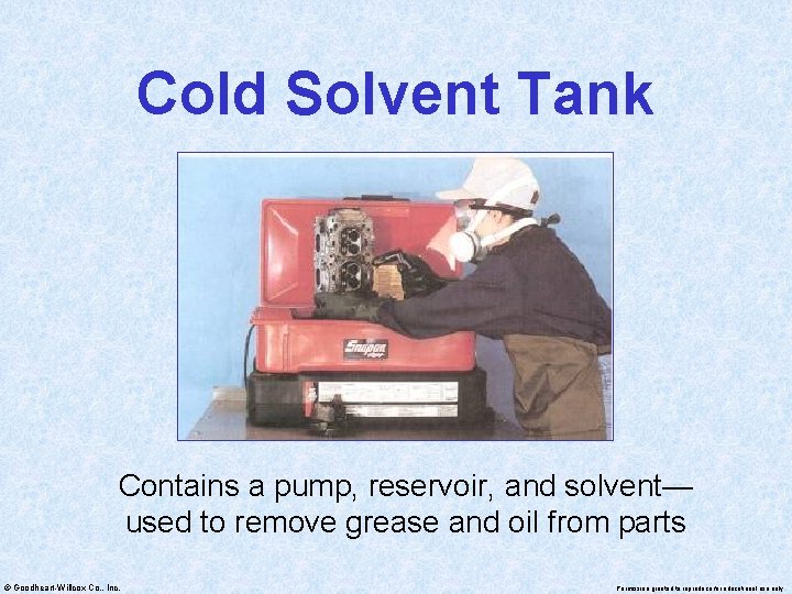 Cold Solvent Tank Contains a pump, reservoir, and solvent— used to remove grease and
