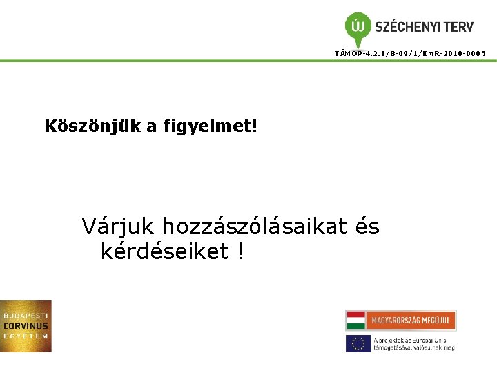 TÁMOP-4. 2. 1/B-09/1/KMR-2010 -0005 Köszönjük a figyelmet! Várjuk hozzászólásaikat és kérdéseiket ! 