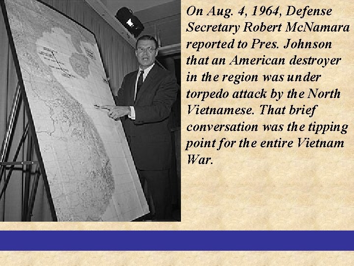 On Aug. 4, 1964, Defense Secretary Robert Mc. Namara reported to Pres. Johnson that