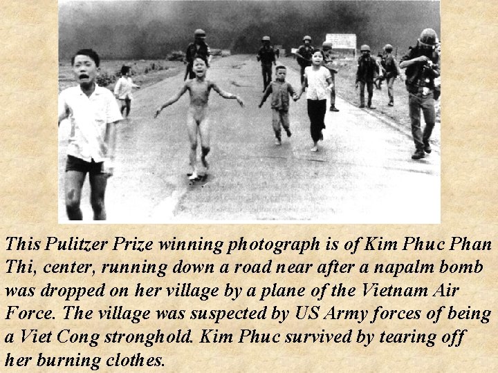 This Pulitzer Prize winning photograph is of Kim Phuc Phan Thi, center, running down