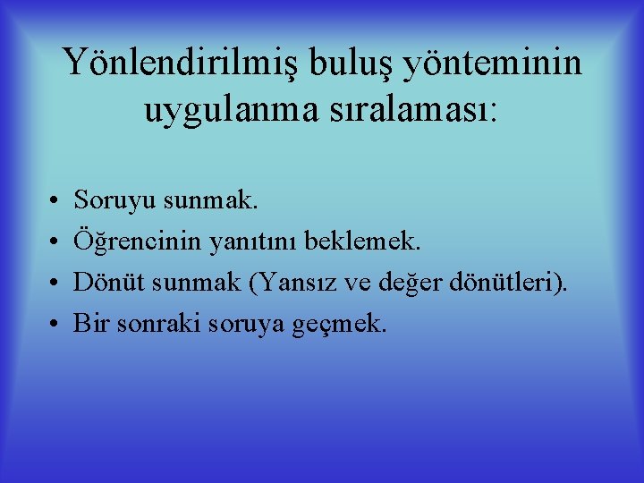 Yönlendirilmiş buluş yönteminin uygulanma sıralaması: • • Soruyu sunmak. Öğrencinin yanıtını beklemek. Dönüt sunmak