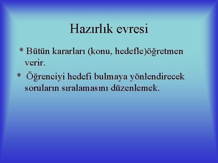 Hazırlık evresi * Bütün kararları (konu, hedefle)öğretmen verir. * Öğrenciyi hedefi bulmaya yönlendirecek soruların