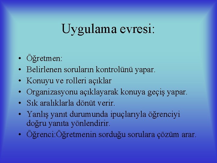 Uygulama evresi: • • • Öğretmen: Belirlenen soruların kontrolünü yapar. Konuyu ve rolleri açıklar