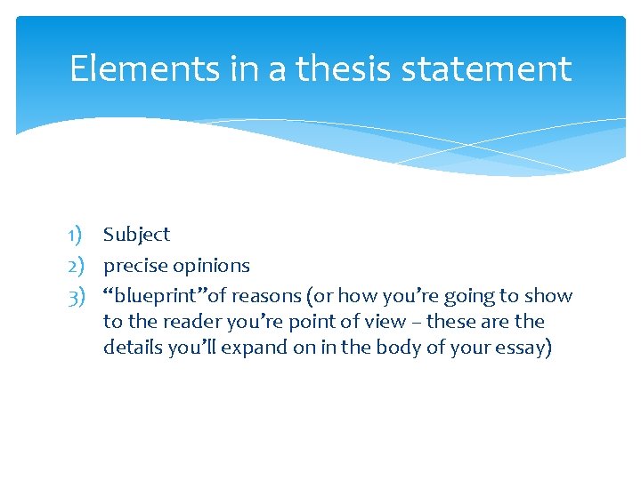 Elements in a thesis statement 1) Subject 2) precise opinions 3) “blueprint”of reasons (or Elements in a thesis statement 1) Subject 2) precise opinions 3) “blueprint”of reasons (or