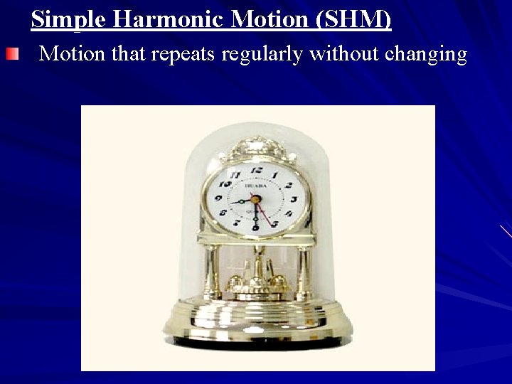 Simple Harmonic Motion (SHM) Motion that repeats regularly without changing 