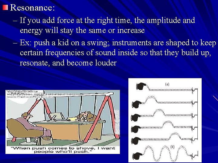 Resonance: – If you add force at the right time, the amplitude and energy