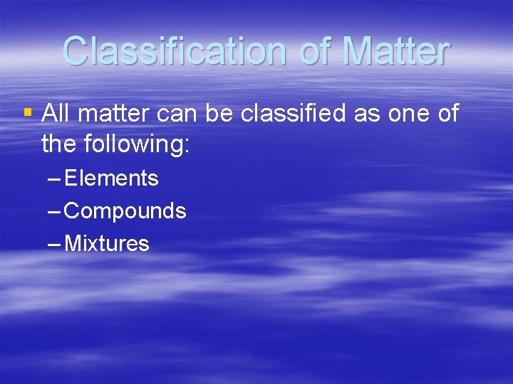 Classification of Matter § All matter can be classified as one of the following: