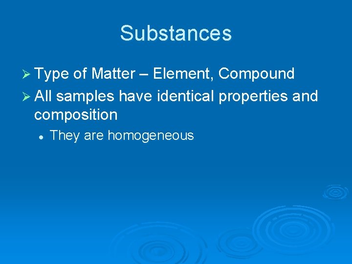 Substances Ø Type of Matter – Element, Compound Ø All samples have identical properties