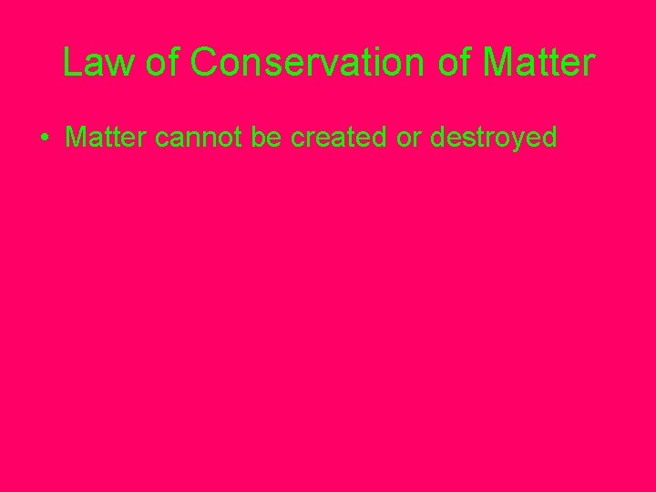 Law of Conservation of Matter • Matter cannot be created or destroyed 